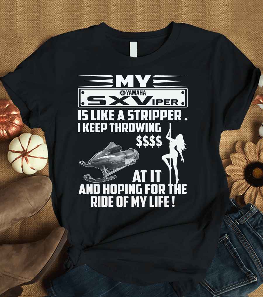 MY Yamaha SXViper Is Like a Stripper I Keep Throwing $$$$ At It and Hoping for the Ride of My Life T-Shirt