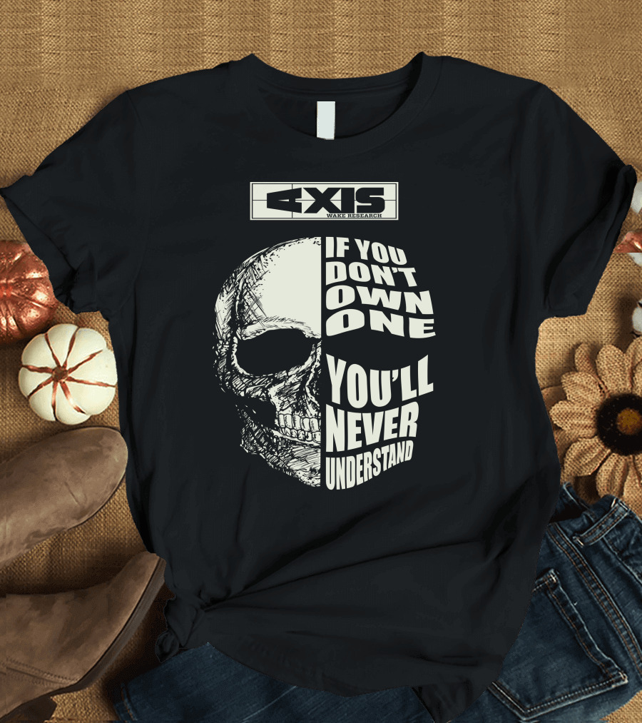 Axis Wake Research If You Don't Own One You'll Never Understand Skull T-Shirt