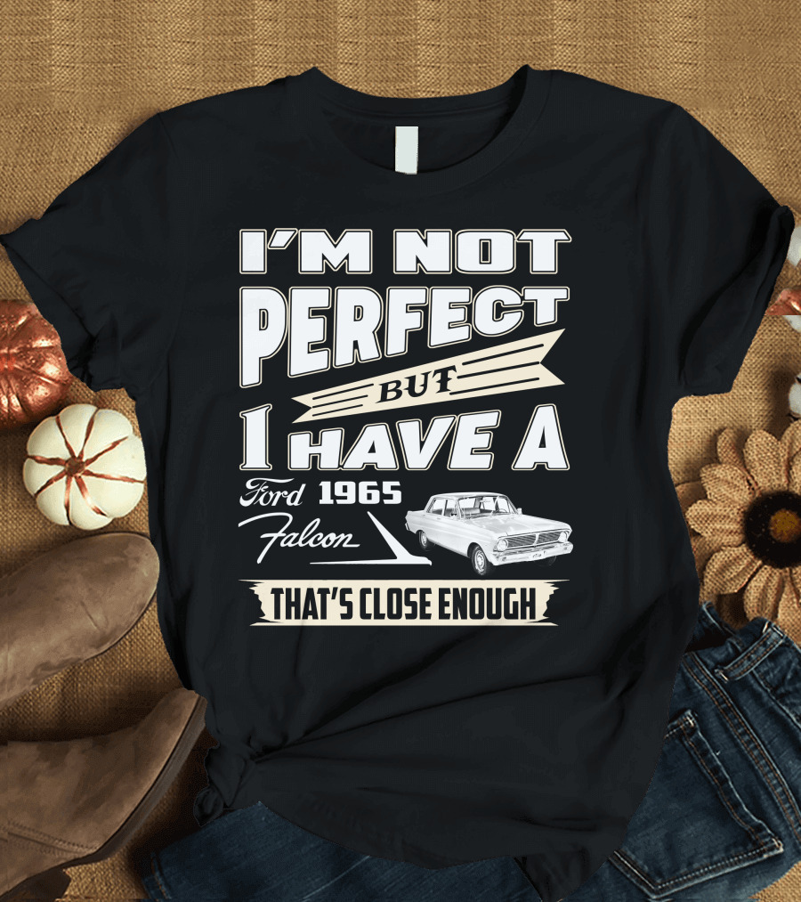 I'M NOT PERFECT BUT I HAVE A 1965 FORD FALCON THAT'S CLOSE ENOUGH T-Shirt