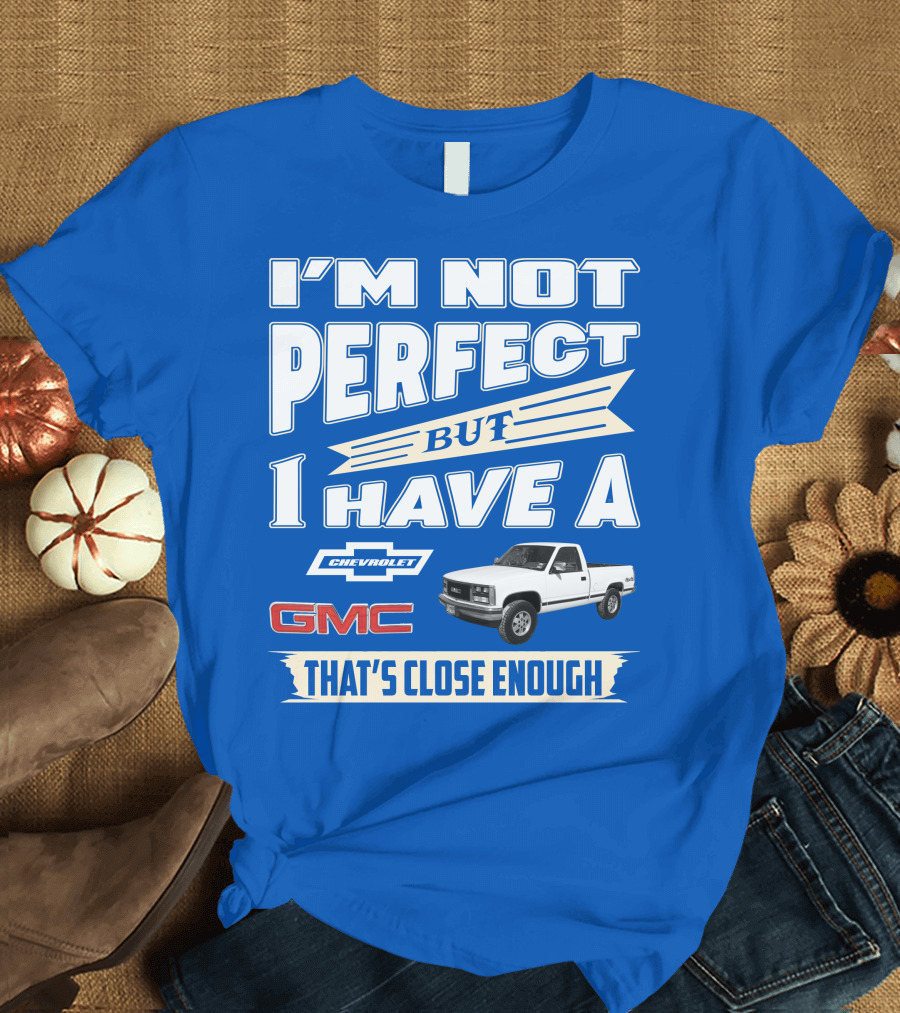I'm Not Perfect But I Have A Chevrolet GMC That's Close Enough 1989 Sierra T-Shirt