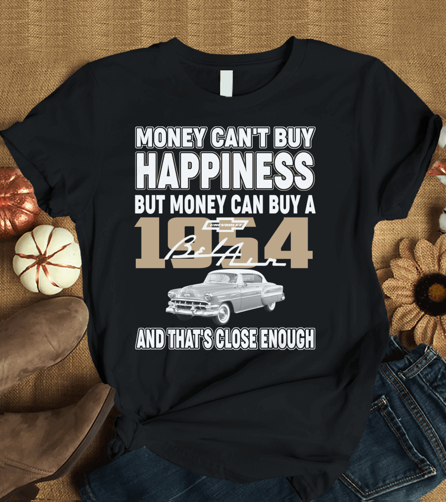 MONEY CAN'T BUY HAPPINESS BUT MONEY CAN BUY A 1954 CHEVROLET BEL AIR AND THAT'S CLOSE ENOUGH T-Shirt
