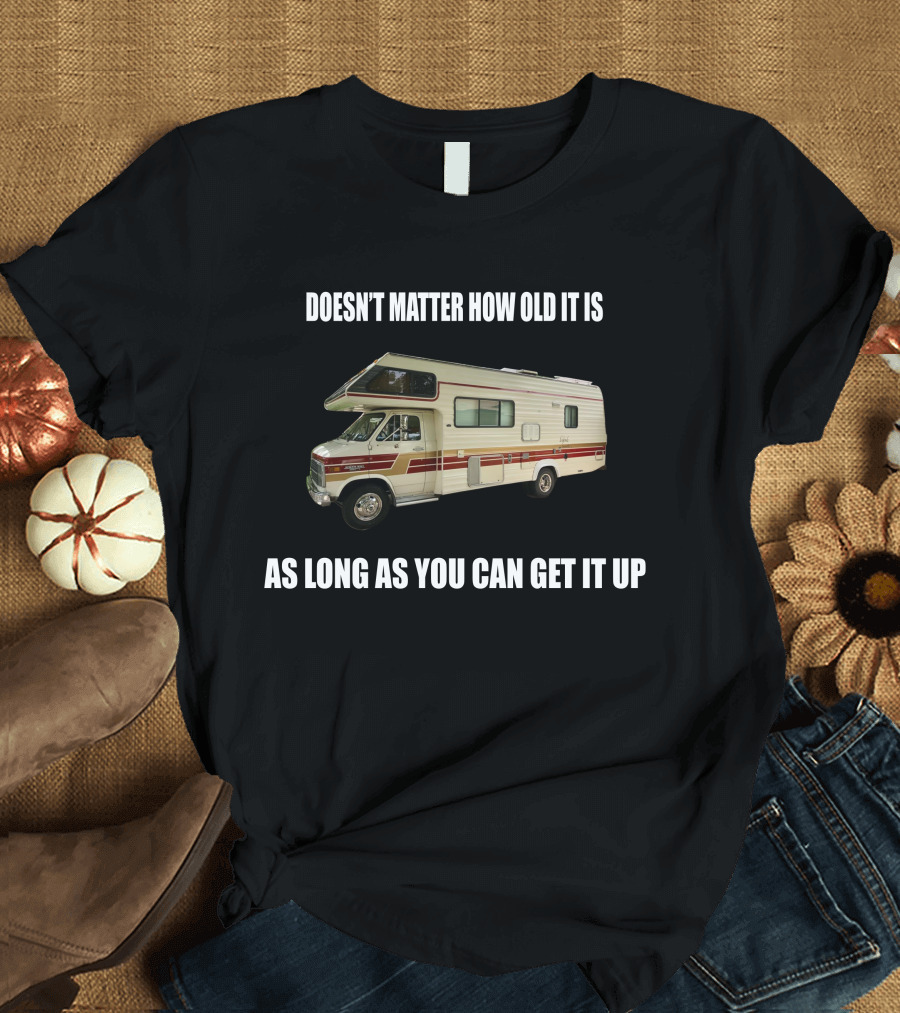 DOESN'T MATTER HOW OLD IT IS AS LONG AS YOU CAN GET IT UP Vintage Class C Motorhomes T-Shirt