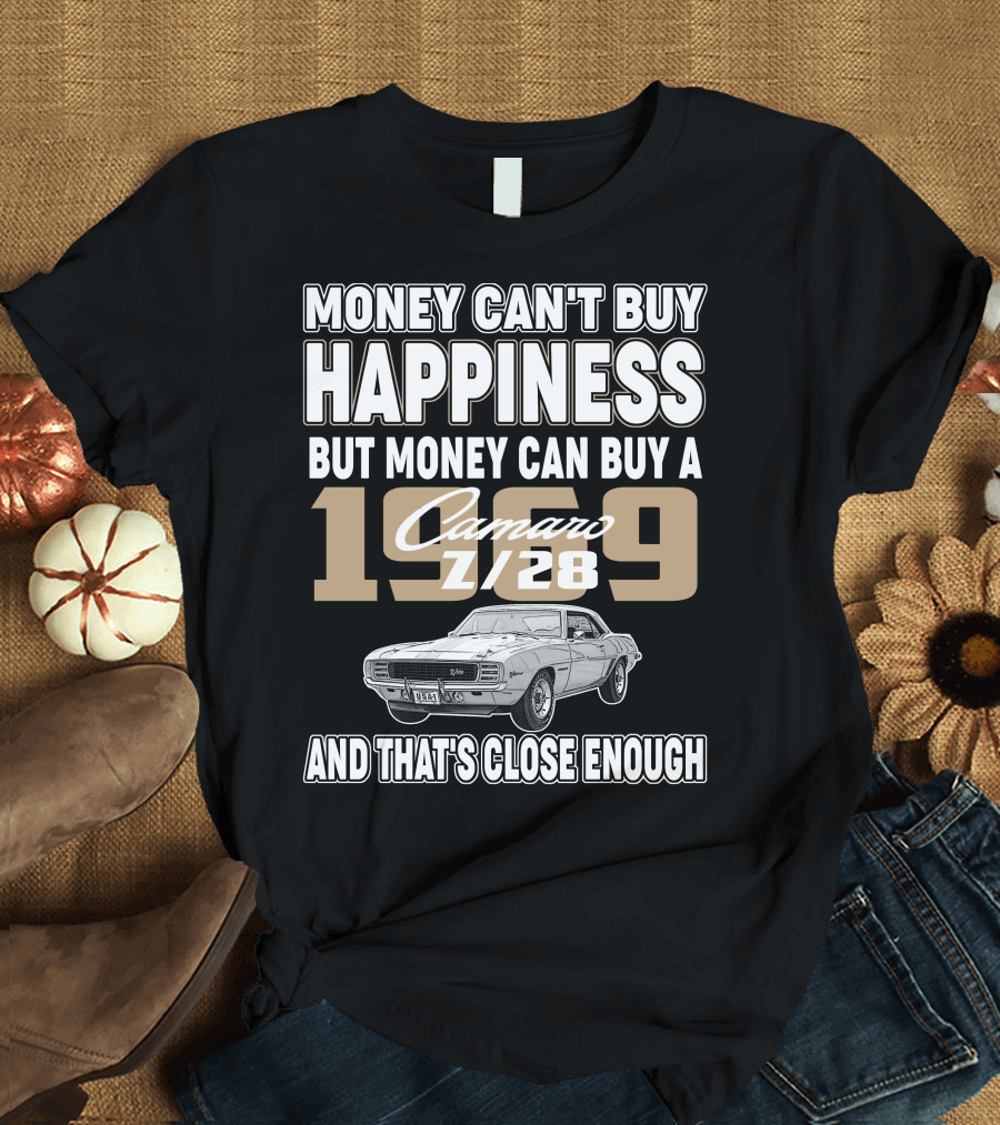 MONEY CAN'T BUY HAPPINESS BUT MONEY CAN BUY A 1969 Camaro Z/28 AND THAT'S CLOSE ENOUGH T-Shirt