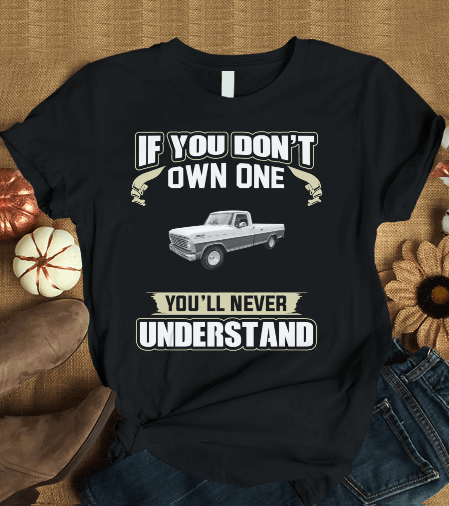 If You Don't Own One You'll Never Understand Classic Ford Trucks T-Shirt