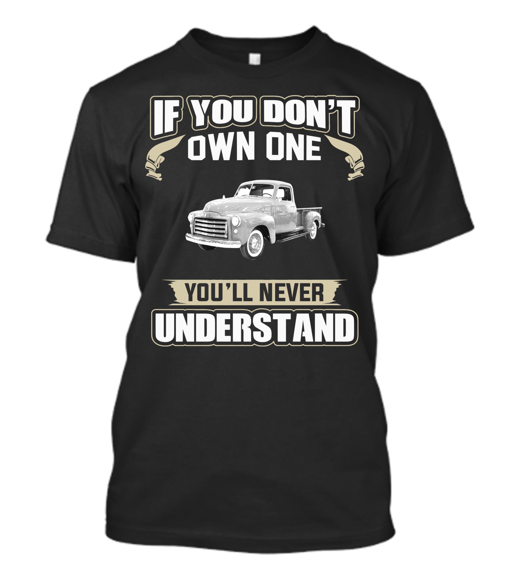 If You Don't Own One 1950 GMC 100 Pick Up You'll Never Understand T-Shirt
