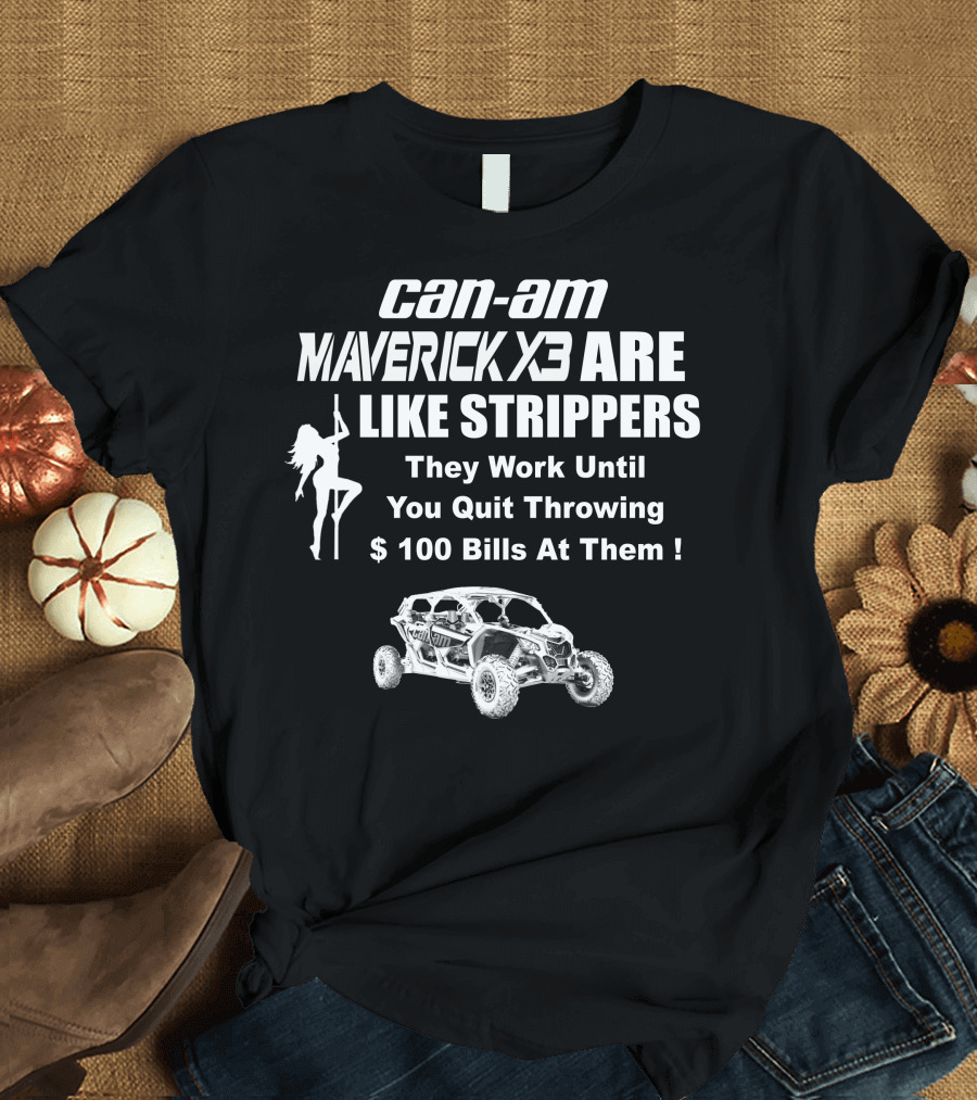 Can-Am Maverick X3 Are Like Strippers They Work Until You Quit Throwing $100 Bills At Them T-Shirt