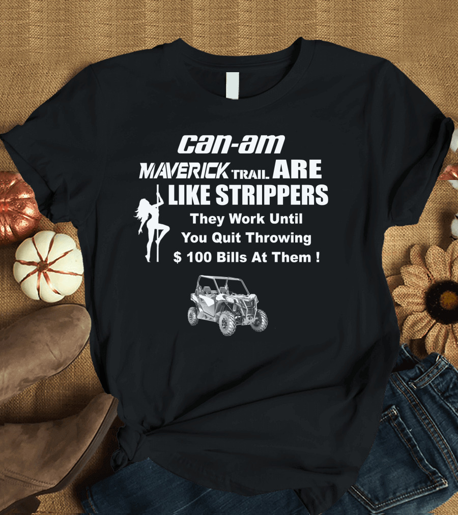 Can-Am Maverick Trail Like Strippers Work Until You Quit Throwing $100 Bills T-Shirt
