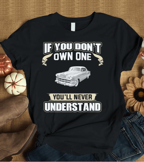 T-Shirt: If You Don't Own One 1954 Chevrolet Bel Air 2 Door You'll Never Understand T-Shirt If You Don't Own One 1954 Chevrolet Bel Air 2 Door You'll Never Understand T-Shirt