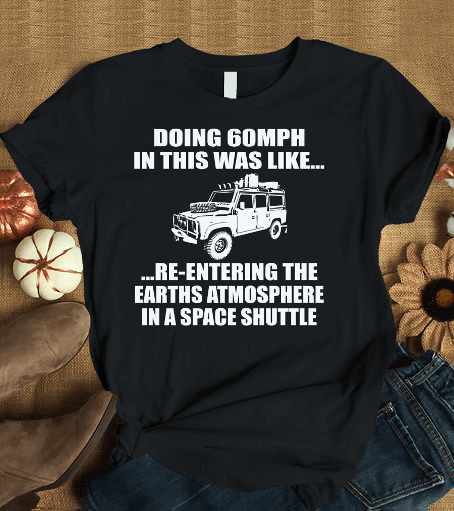 Doing 60Mph IN This Was Like Re-Entering the Earth's Atmosphere IN a Space Shuttle Land Rover T-Shirt