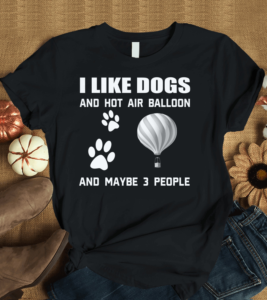 I Like Dogs and Hot Air Balloon and Maybe 3 People T-Shirt