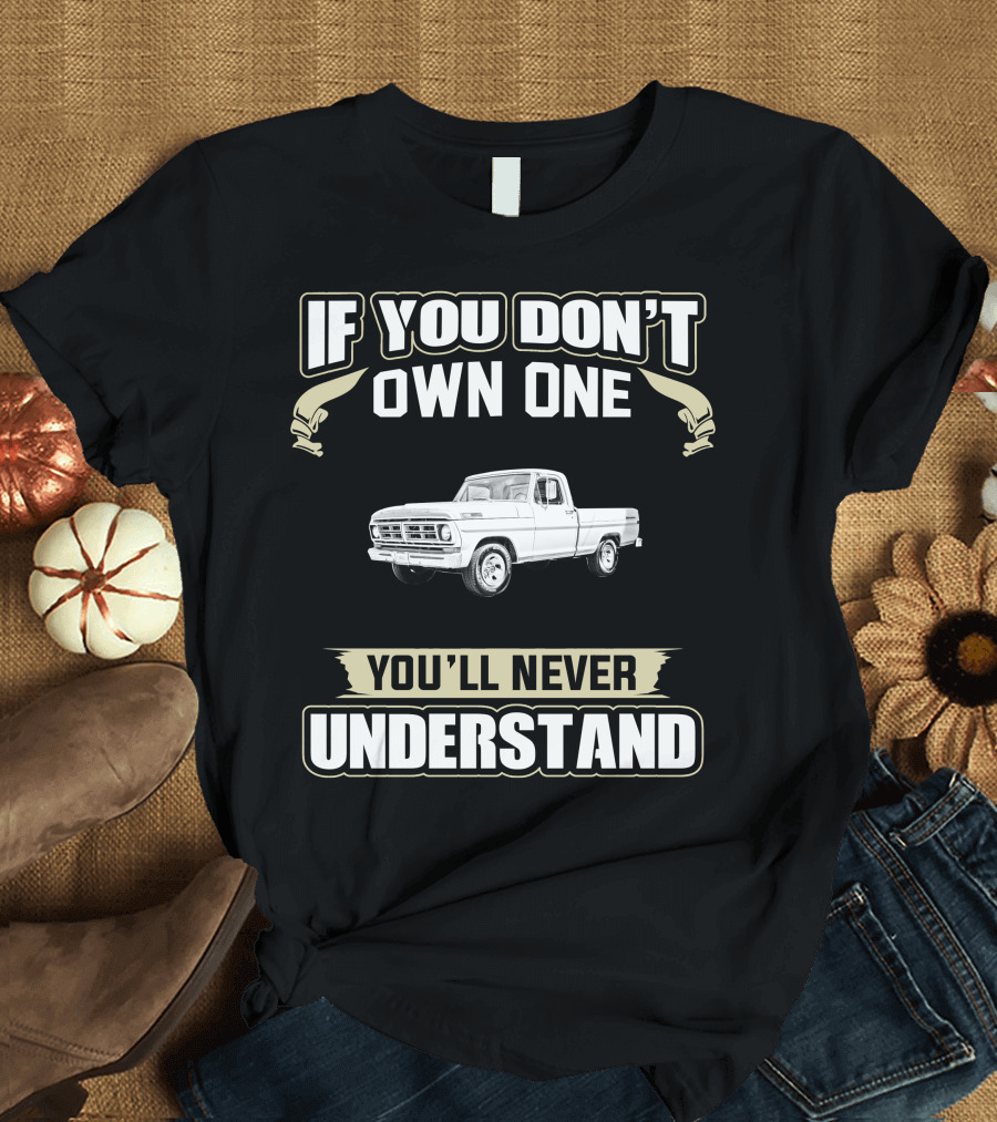 If You Don’t Own One 1972 Ford F100 You'll Never Understand T-Shirt