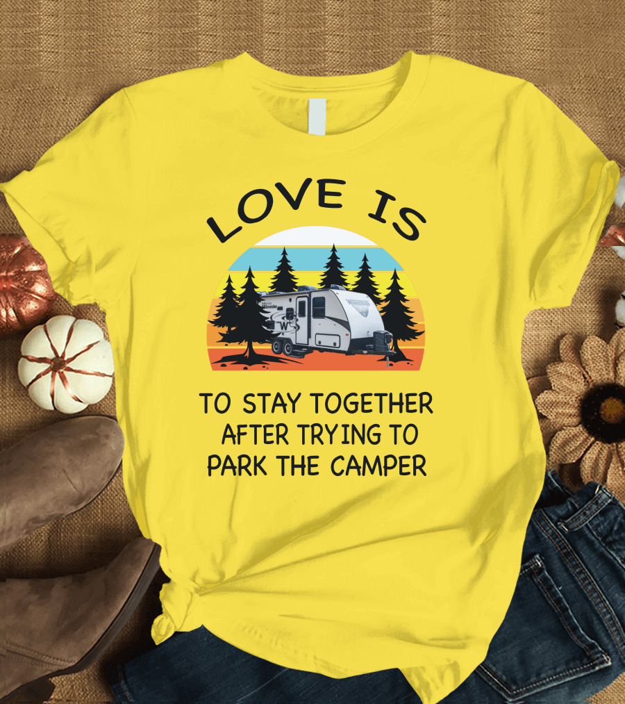 Love Is To Stay Together After Trying to Park the Winnebago Micro Minnie 2106DS Camper T-Shirt
