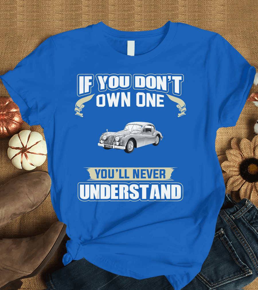 If You Don't Own One 1955 Jaguar XK140 You'll Never Understand T-Shirt