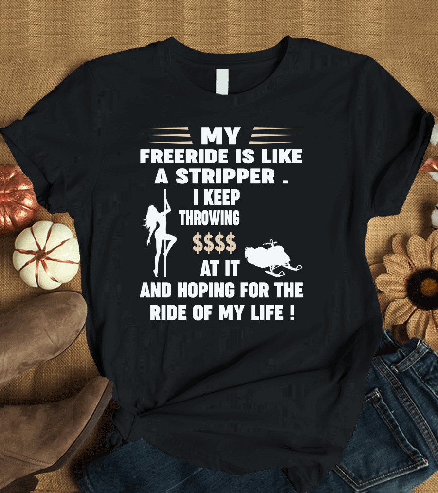 My Freeride Is Like A Stripper I Keep Throwing $$$ At It And Hoping For The Ride Of My Life T-Shirt