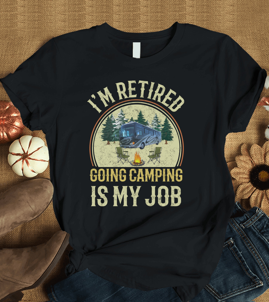 I'm Retired Going Camping Is My Job Fleetwood Excursion RV T-Shirt