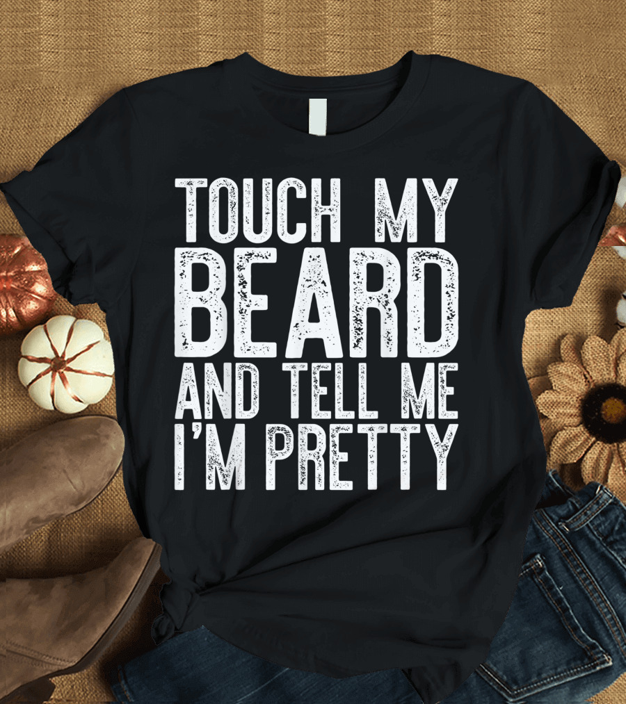 Touch My Beard and Tell Me I'm Pretty Rustic Text T-Shirt