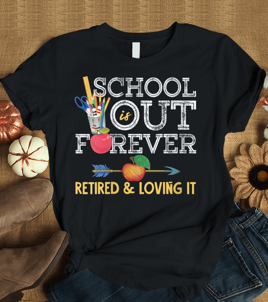 School Is Out Forever Retired And Loving It Creative Pencil Apple Arrow T-Shirt