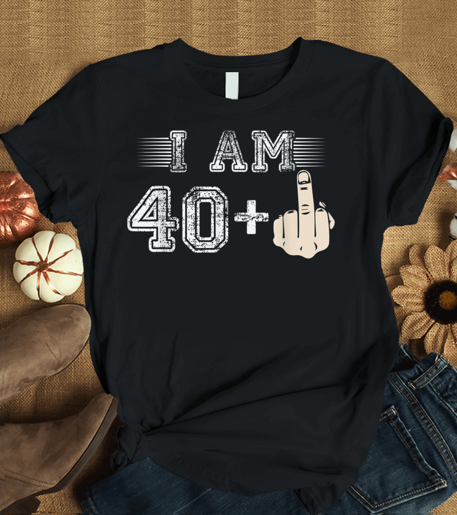 I Am 40 Plus Middle Finger Gesture Birthday Humor T-Shirt