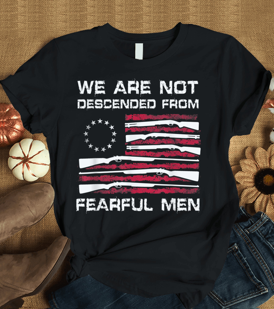 We Are Not Descended From Fearful Men Betsy Ross Flag Rifles Patriotic T-Shirt