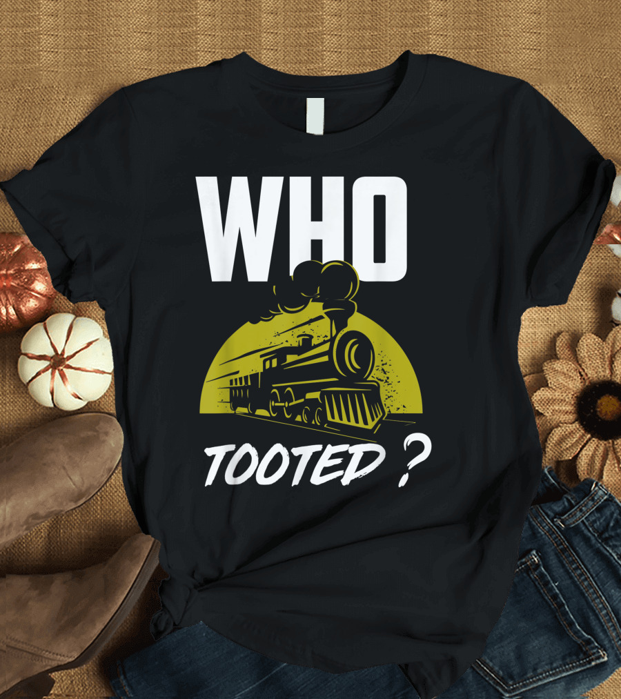 Who Tooted Funny Train Lovers Railroad Steam Engine Joke T-Shirt