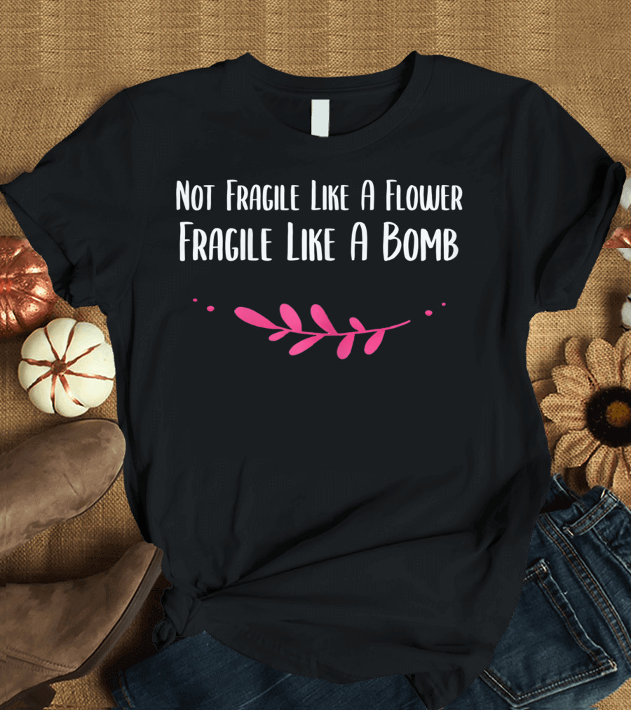 Not Fragile Like A Flower Fragile Like A Bomb Leaf Motif T-Shirt