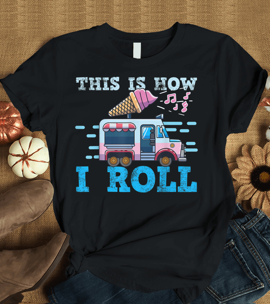 THIS IS HOW I ROLL Ice Cream Truck T-Shirt