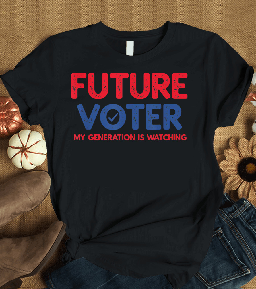 FUTURE VOTER MY GENERATION IS WATCHING T-Shirt