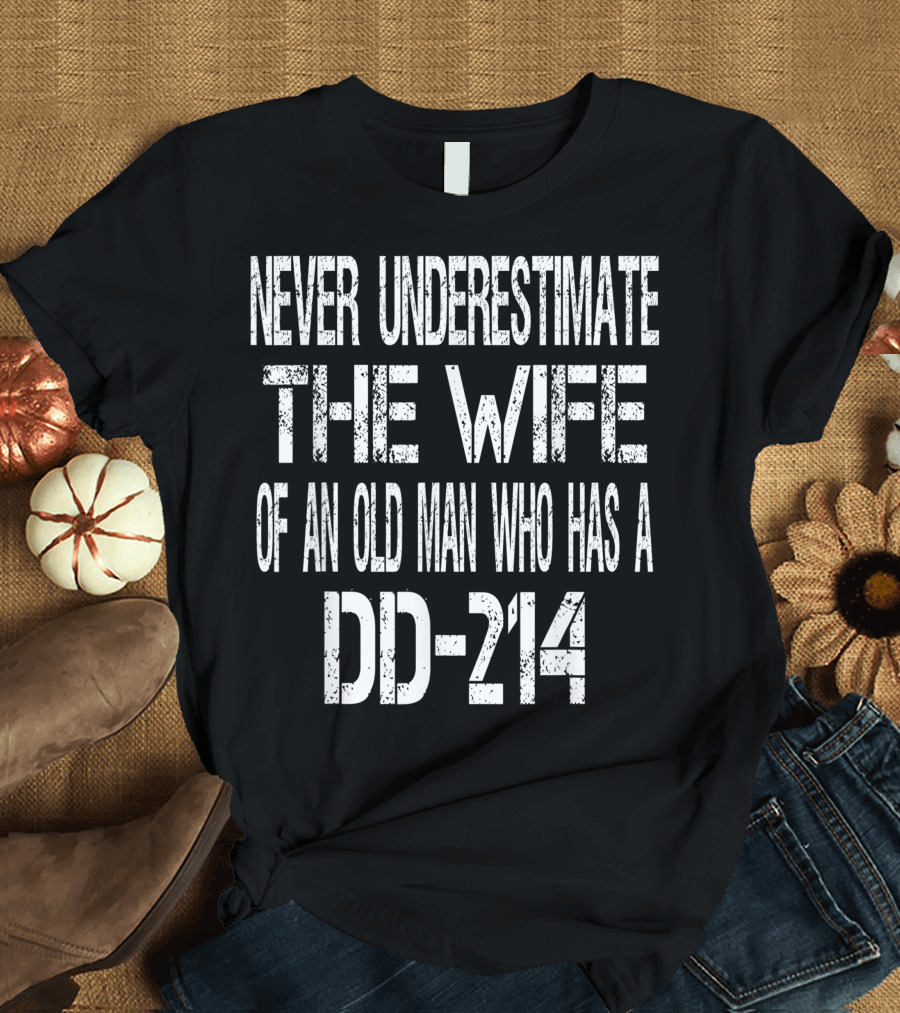 Never Underestimate the Wife of an Old Man Who Has a DD-214 T-Shirt