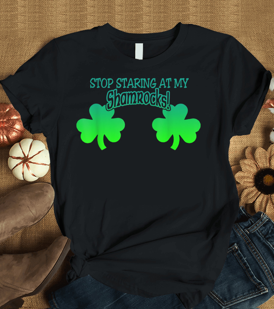 Stop Staring At My Shamrocks Shamrock T-Shirt