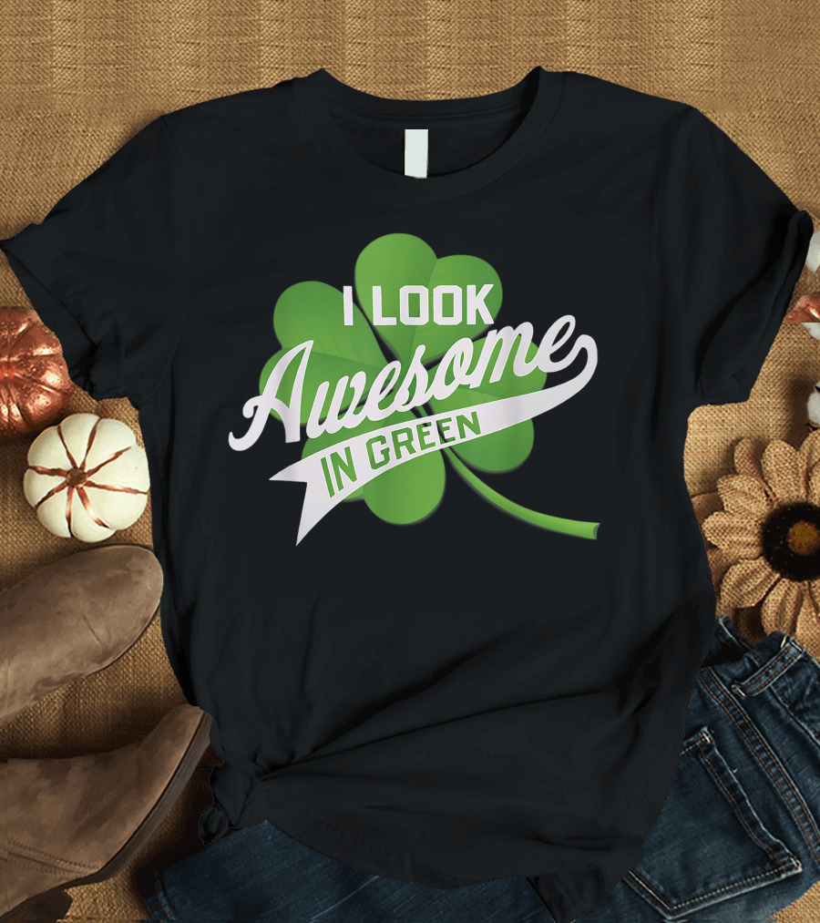 I Look Awesome In Green Shamrock T-Shirt