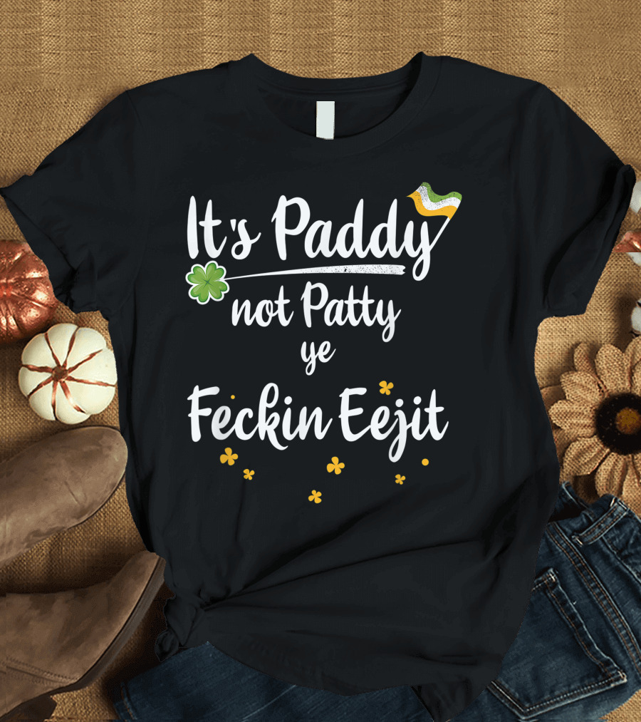 It's Paddy Not Patty Ye Feckin Eejit Funny Irish Slang T-Shirt