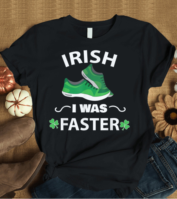 T-Shirt: Irish I Was Faster Funny Running Shoes with Green Sneakers and Shamrocks T-Shirt Irish I Was Faster Funny Running Shoes with Green Sneakers and Shamrocks T-Shirt
