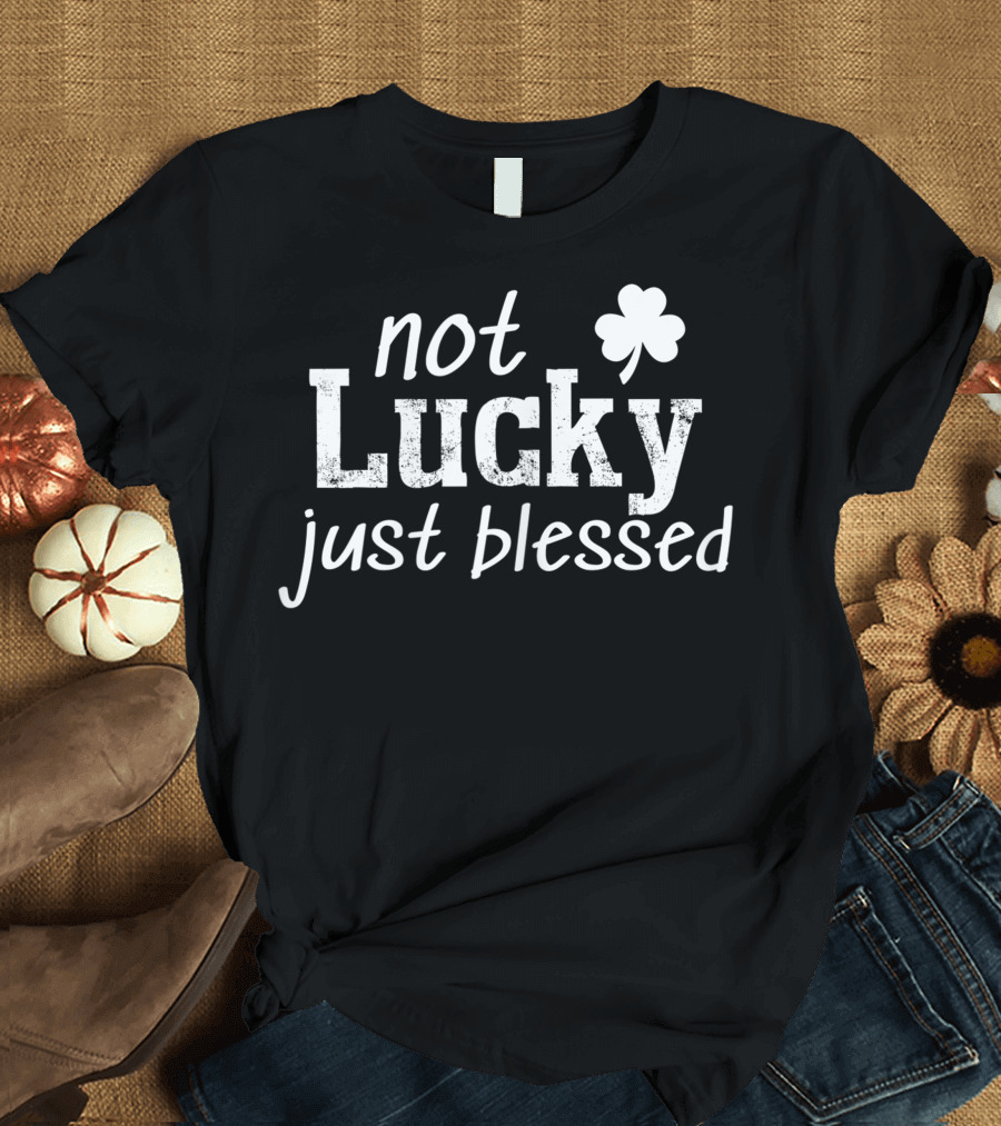 Not Lucky Just Blessed Shamrock T-Shirt