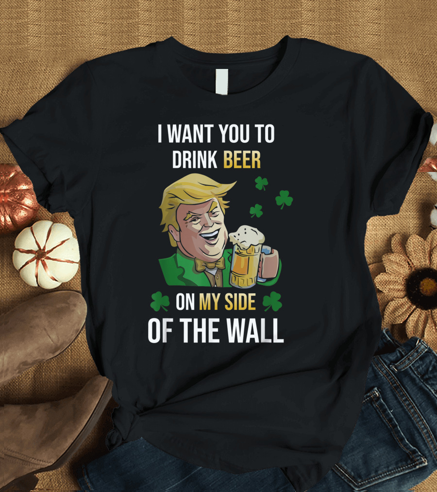 I Want You To Drink Beer On My Side Of The Wall Shamrock T-Shirt
