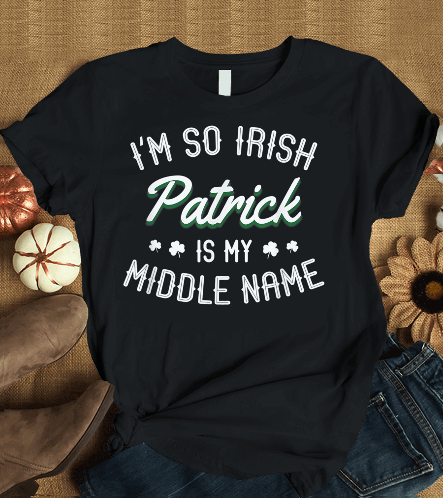 I'm So Irish Patrick Is My Middle Name Shamrock Accent T-Shirt