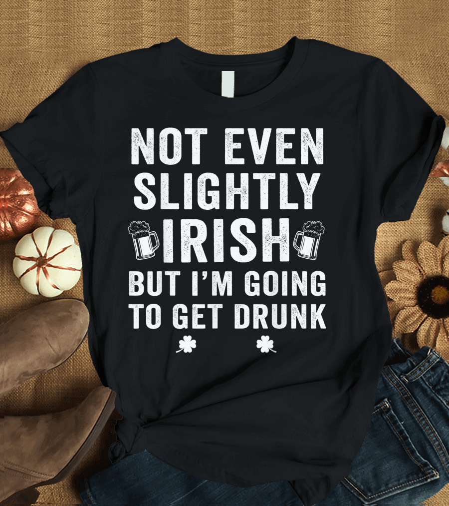 Not Even Slightly Irish But I'm Going To Get Drunk St Paddys Beer Mugs Shamrocks T-Shirt