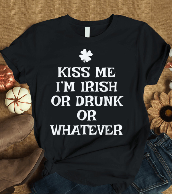 T-Shirt: Kiss Me I'm Irish Or Drunk Or Whatever with Shamrock T-Shirt Kiss Me I'm Irish Or Drunk Or Whatever with Shamrock T-Shirt