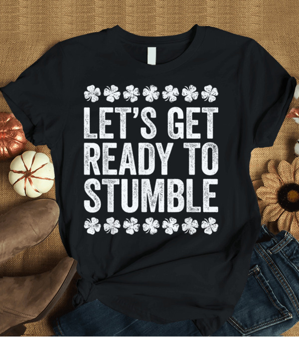 T-Shirt: Let's Get Ready to Stumble Four Leaf Clovers St. Patrick's Day T-Shirt Let's Get Ready to Stumble Four Leaf Clovers St. Patrick's Day T-Shirt