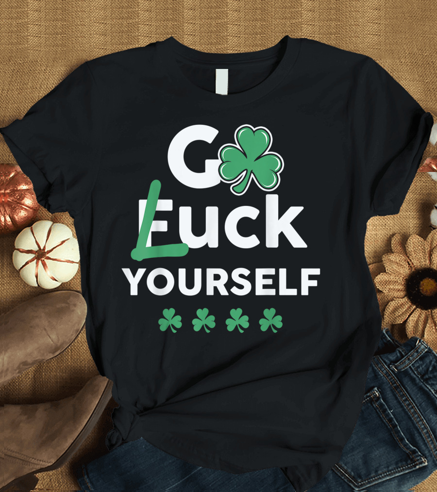 Go Luck Yourself Funny Saint Patrick's Day St Patty's Day T-Shirt