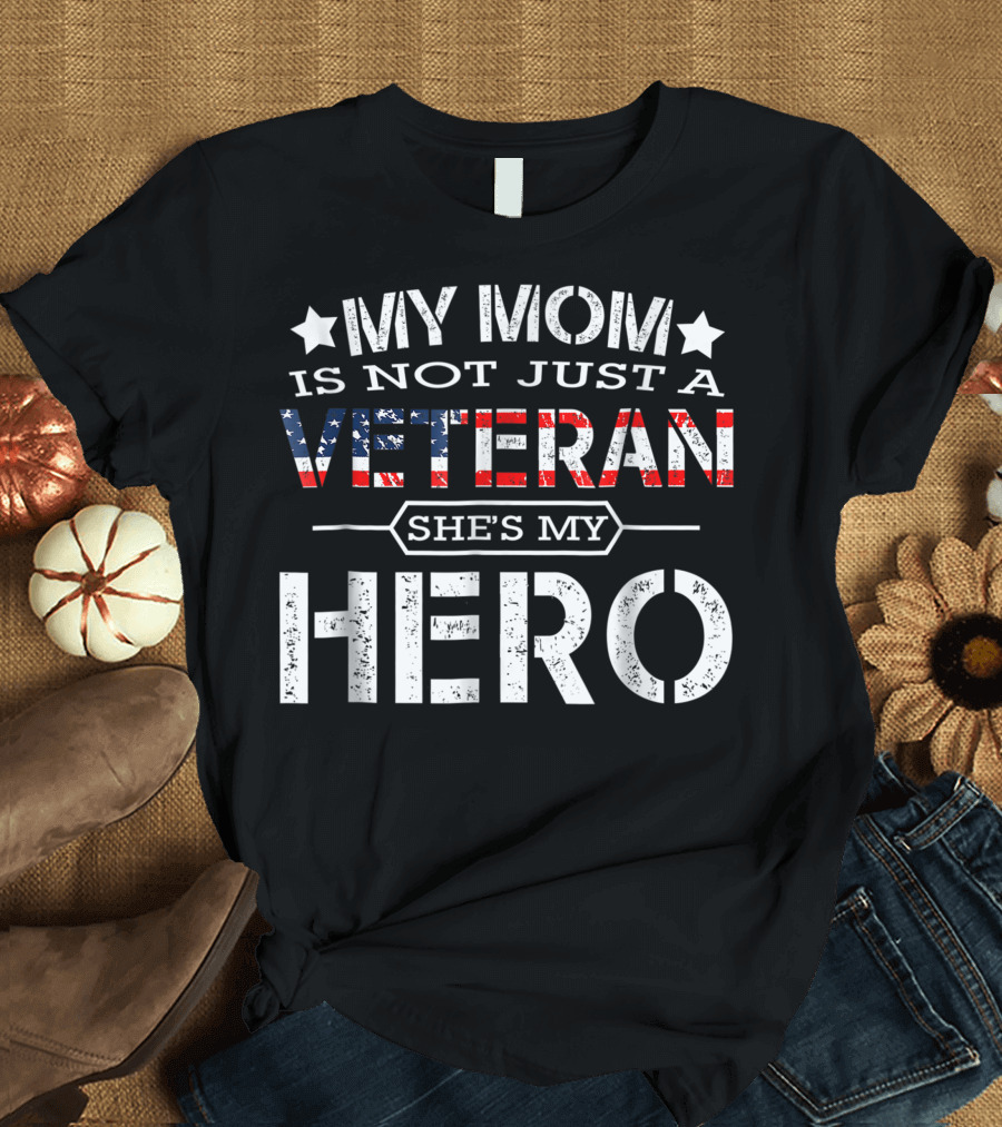 My Mom Is Not Just A Veteran She's My Hero Veteran Family Flag T-Shirt