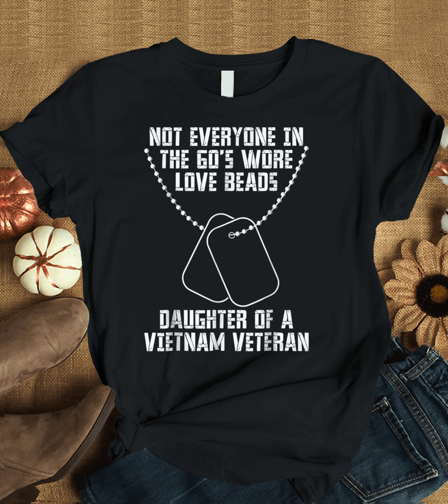 Not Everyone in the 60's Wore Love Beads Daughter of a Vietnam Veteran T-Shirt