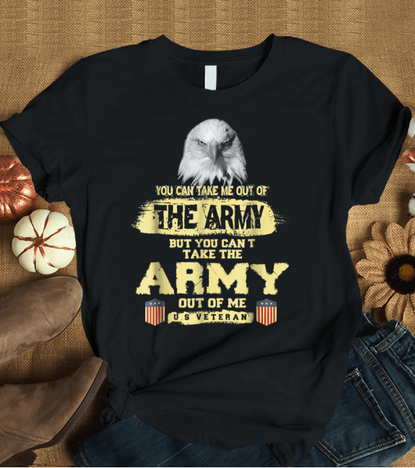 T-Shirt: You Can Take Me Out of the Army But You Can't Take the Army Out of Me U.S. Veteran T-Shirt You Can Take Me Out of the Army But You Can't Take the Army Out of Me U.S. Veteran T-Shirt