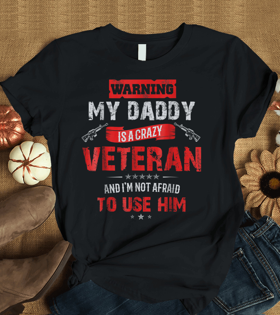 Warning My Daddy Is A Crazy Veteran and I'm Not Afraid to Use Him T-Shirt