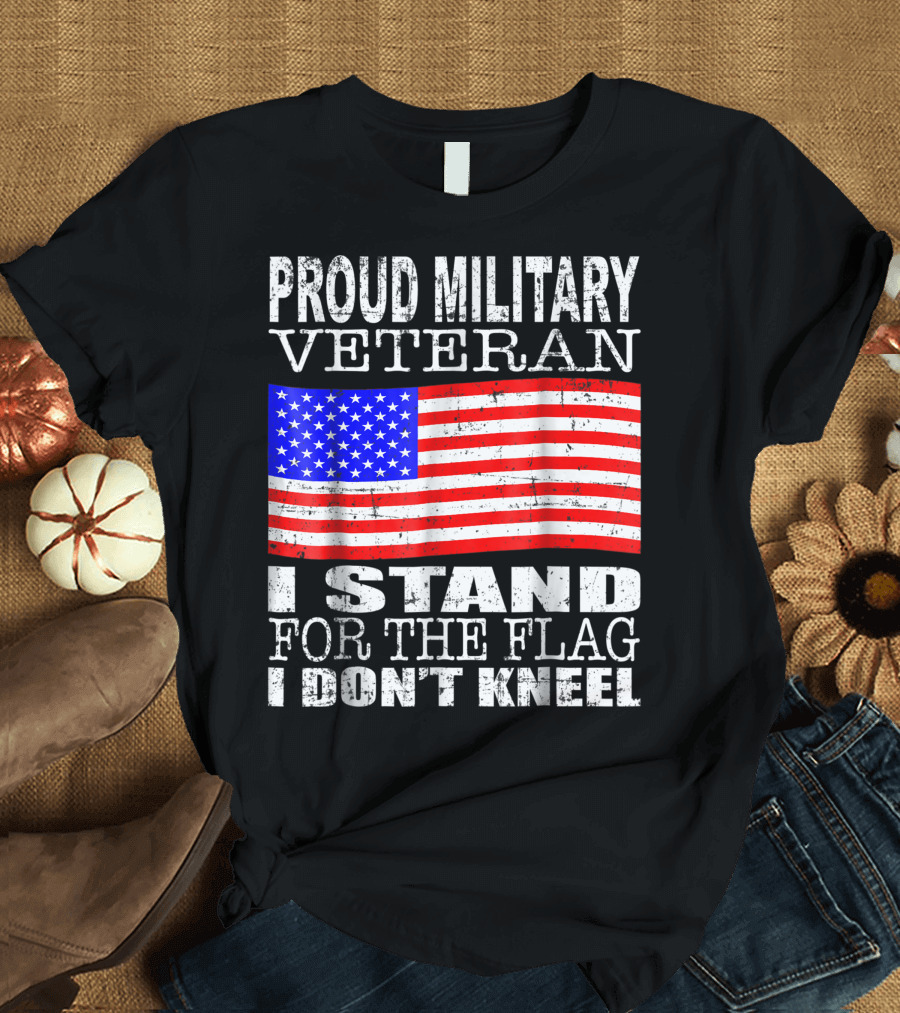 Proud Military Veteran I Stand For The Flag I Don't Kneel American Flag T-Shirt