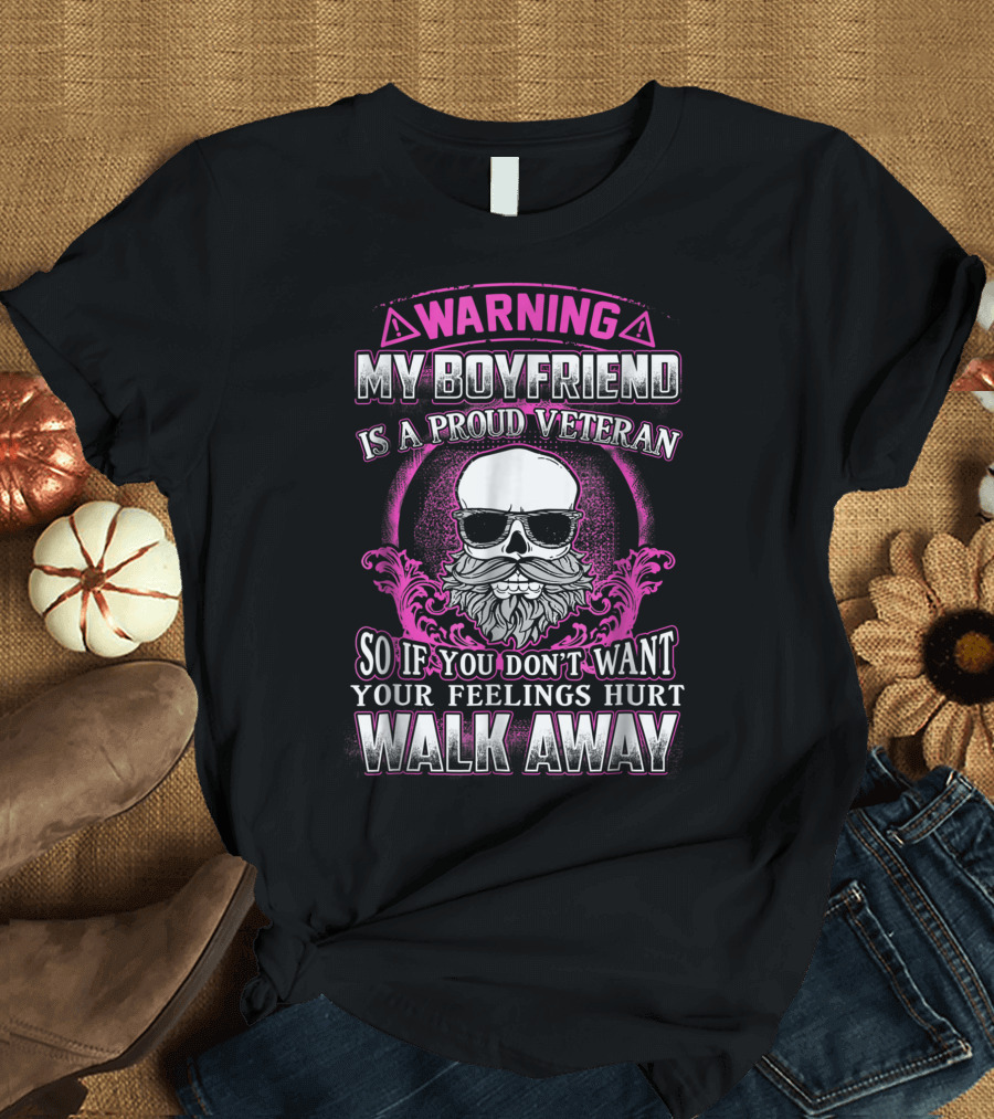 WARNING My Boyfriend Is a Proud Veteran So If You Don't Want Your Feelings Hurt Walk Away T-Shirt