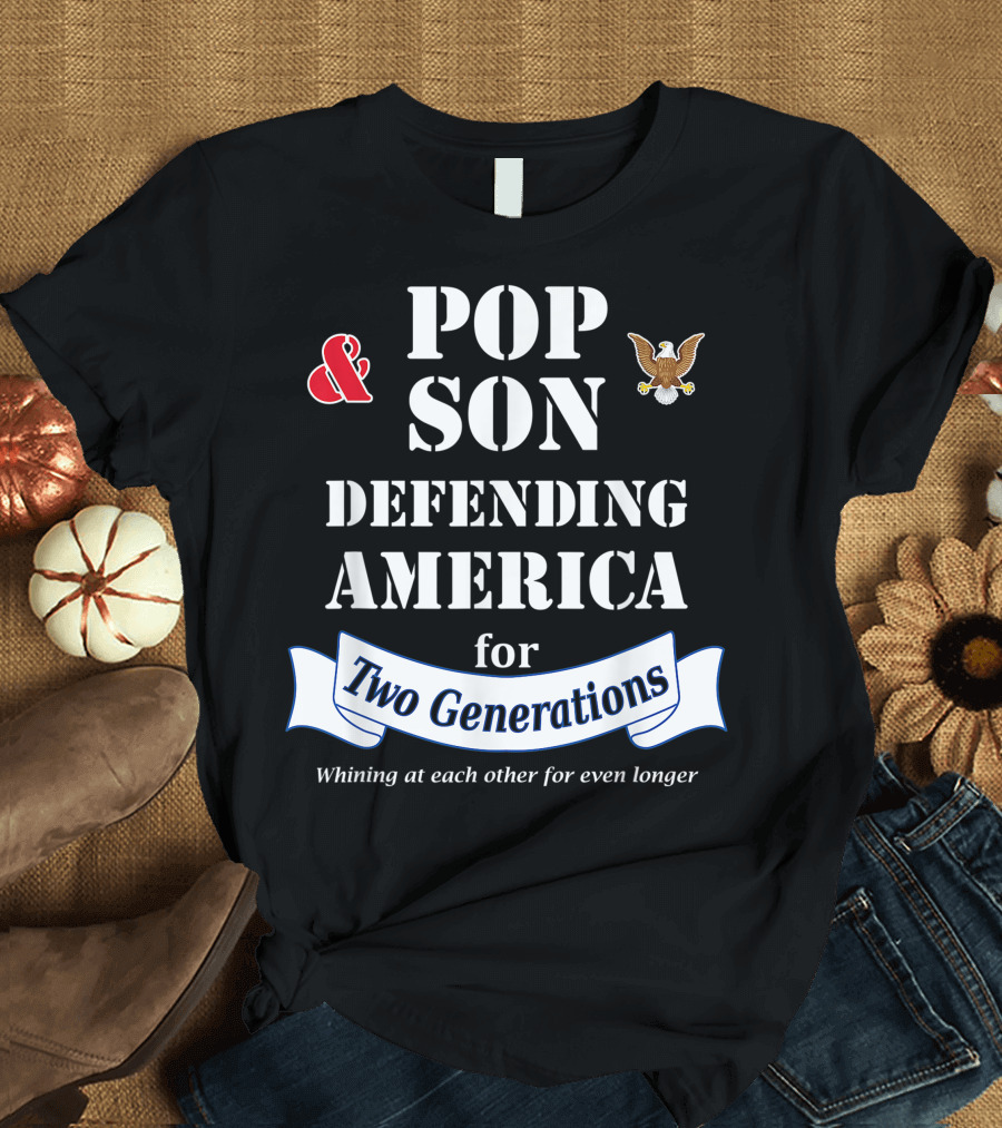 Pop Son Defending America for Two Generations Whining at Each Other for Even Longer T-Shirt