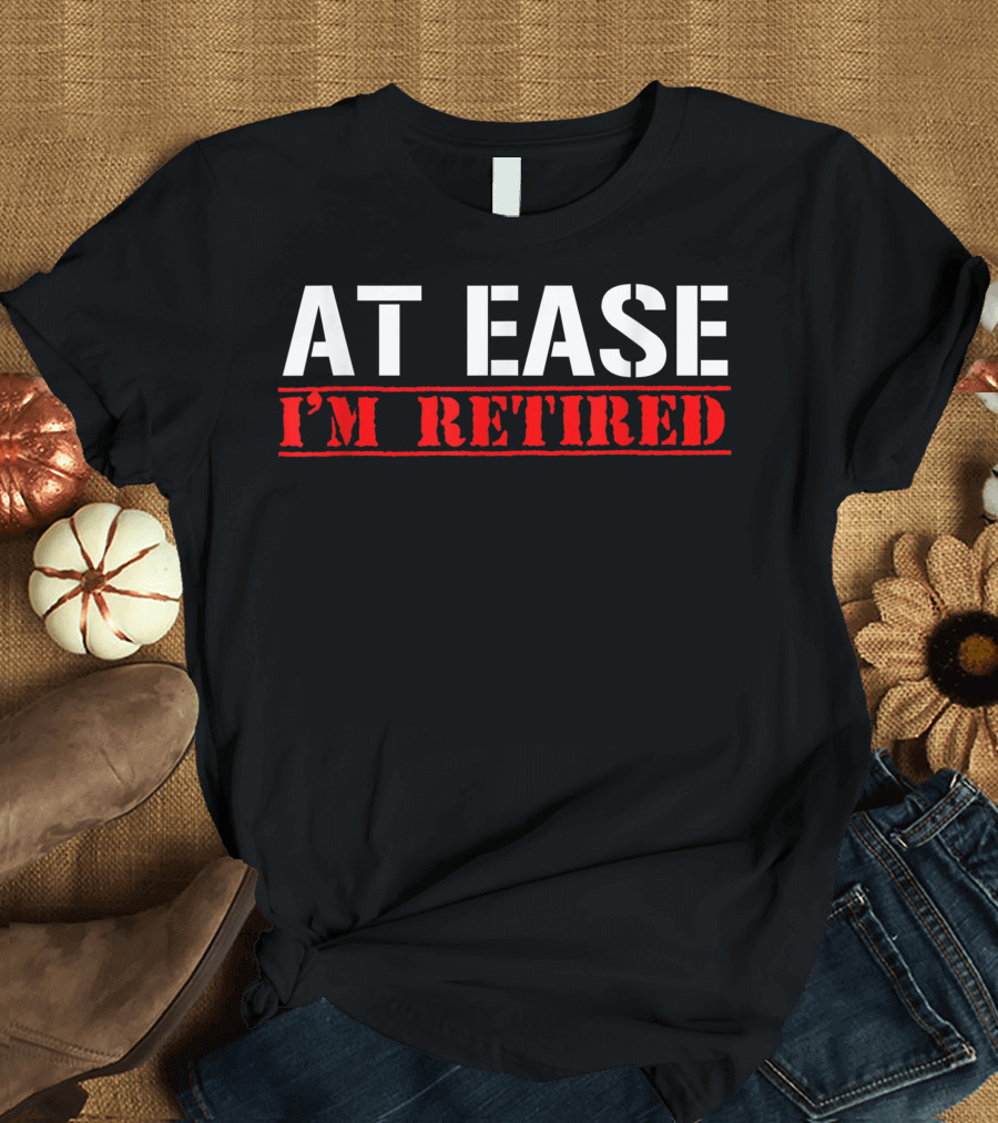 At Ease I'm Retired Funny Army Veteran T-Shirt