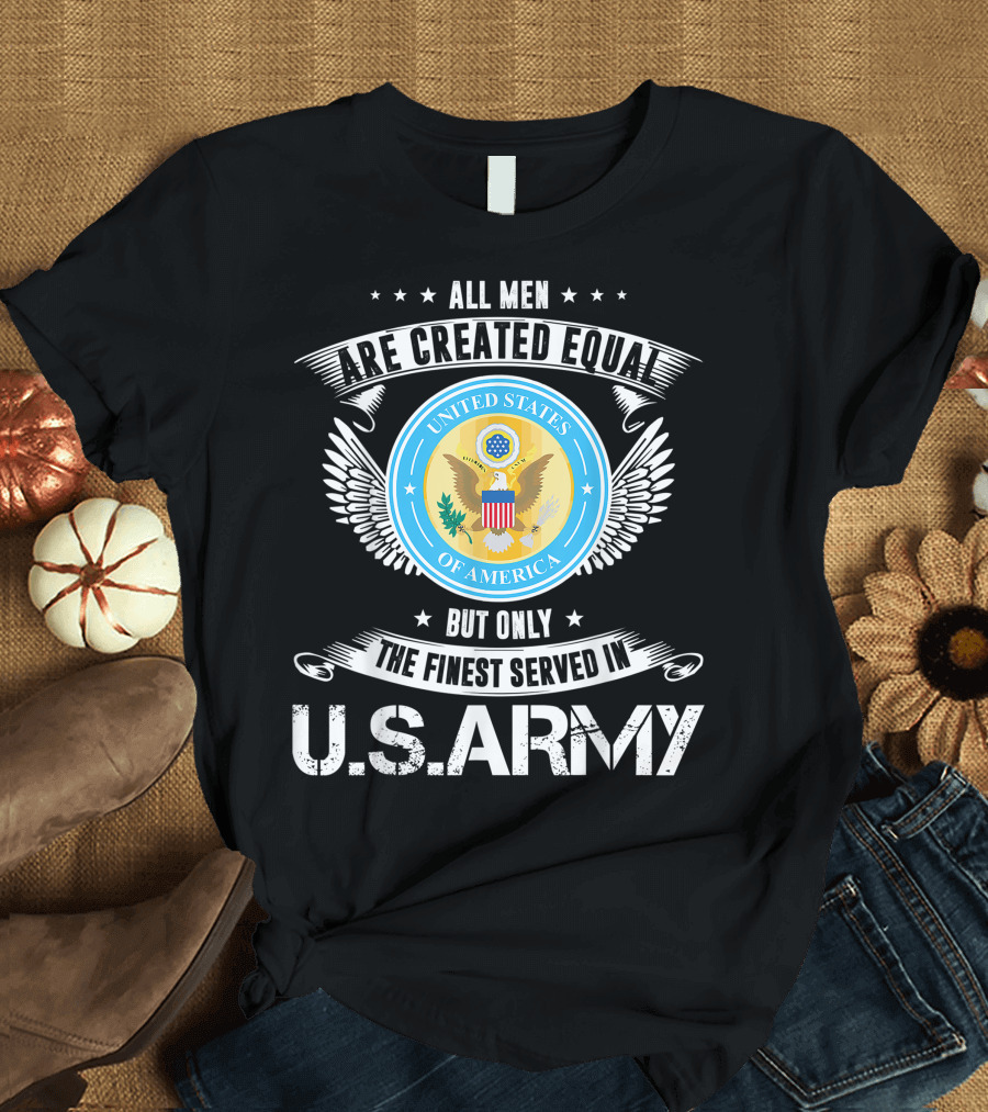 All Men Are Created Equal But Only The Finest Served In US Army Veteran T-Shirt