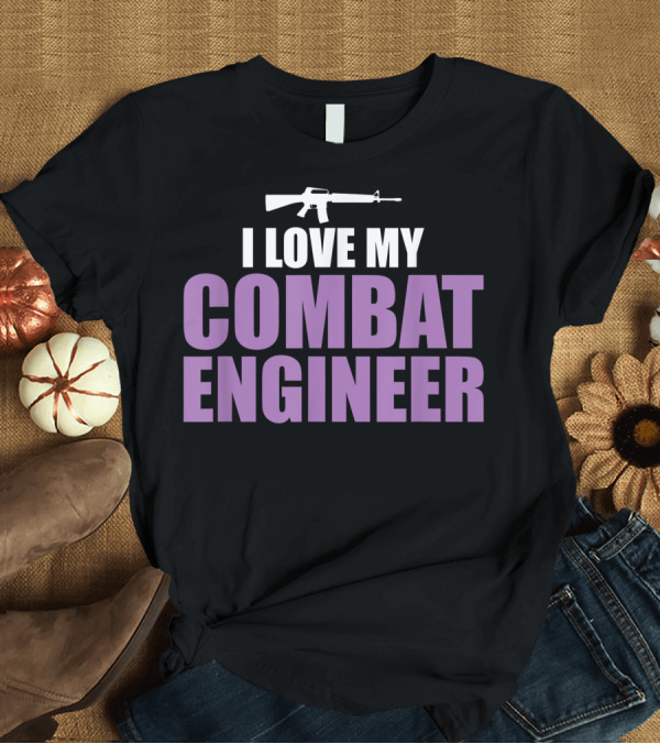 T-Shirt: I Love My Combat Engineer Rifle T-Shirt I Love My Combat Engineer Rifle T-Shirt