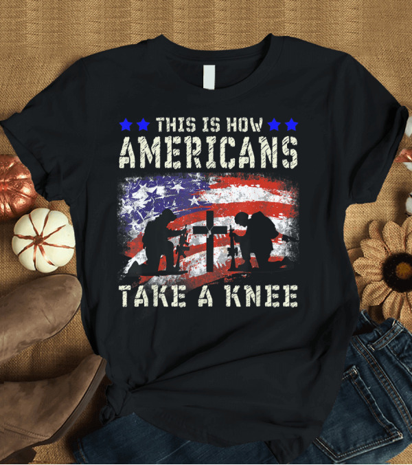 T-Shirt: THIS IS HOW AMERICANS TAKE A KNEE VETERAN SILHOUETTE AMERICAN FLAG CROSS T-Shirt THIS IS HOW AMERICANS TAKE A KNEE VETERAN SILHOUETTE AMERICAN FLAG CROSS T-Shirt